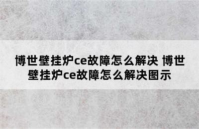 博世壁挂炉ce故障怎么解决 博世壁挂炉ce故障怎么解决图示